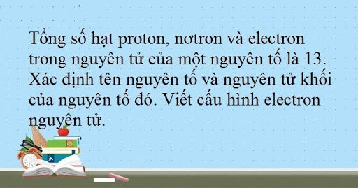 Tổng số hạt proton notron và electron trong nguyên tử của một nguyên tố là 13